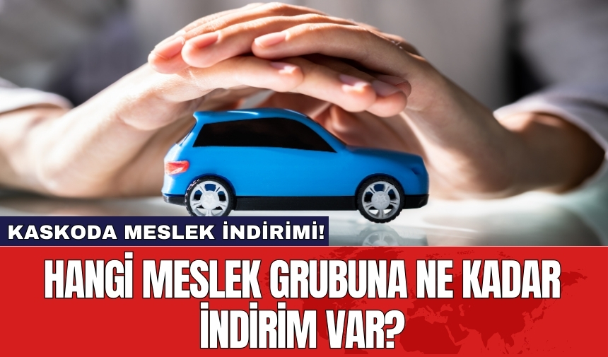 Kaskoda meslek indirimi! Hangi meslek grubuna ne kadar indirim var?