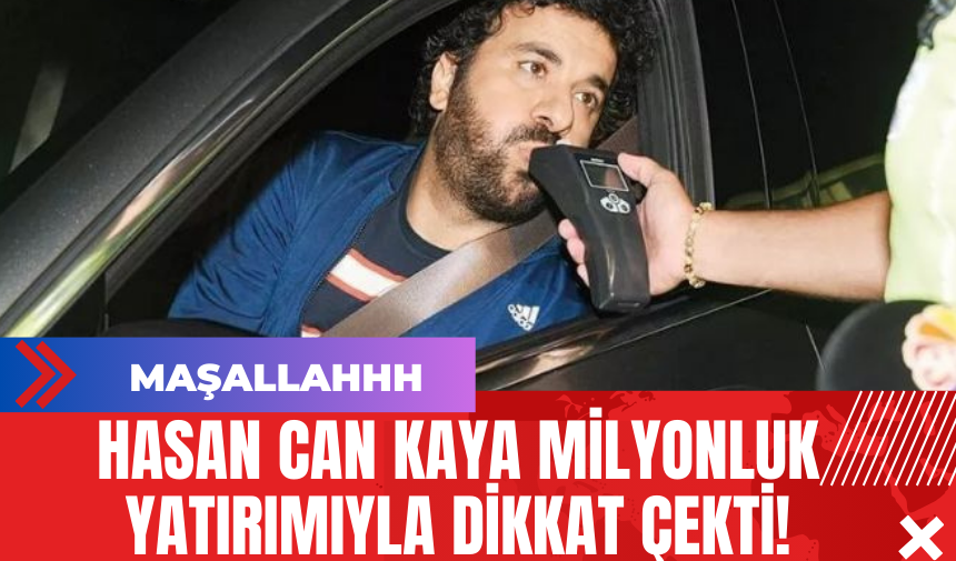 Hasan Can Kaya Milyonluk Yatırımıyla Dikkat Çekti!