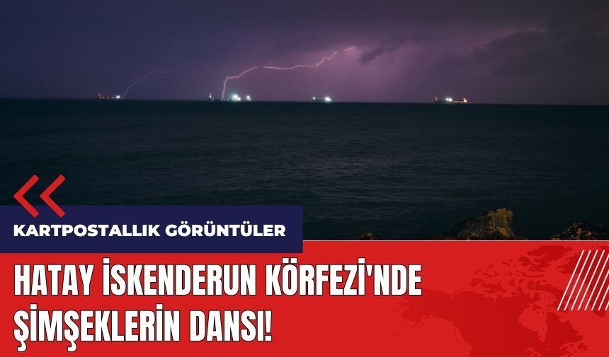 Hatay İskenderun Körfezi'nde şimşeklerin dansı