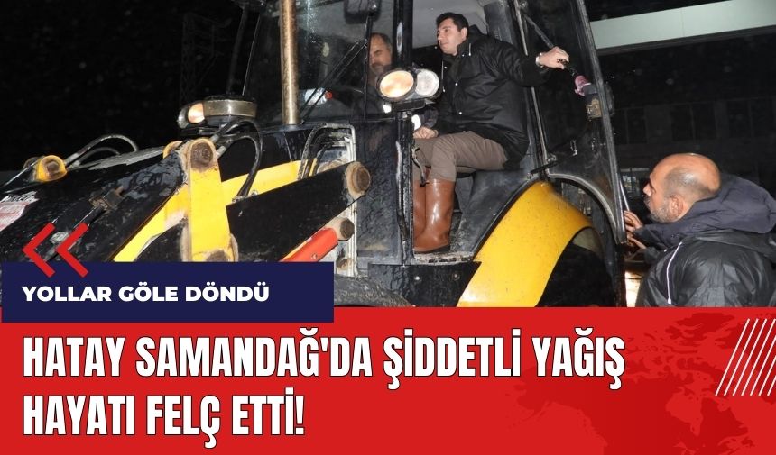 Hatay Samandağ'da şiddetli yağış hayatı felç etti