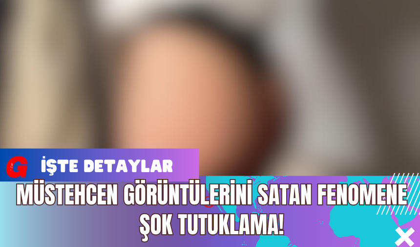 Müstehcen görüntülerini satan fenomene şok tutuklama !