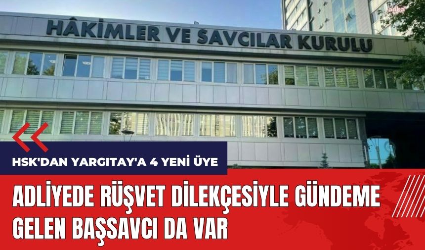 HSK'dan Yargıtay'a 4 yeni üye! Rüşvet dilekçesiyle gündeme gelen başsavcı da var