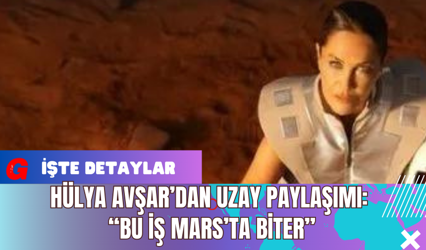 Hülya Avşar’dan Uzay Paylaşımı: “Bu İş Mars’ta Biter”