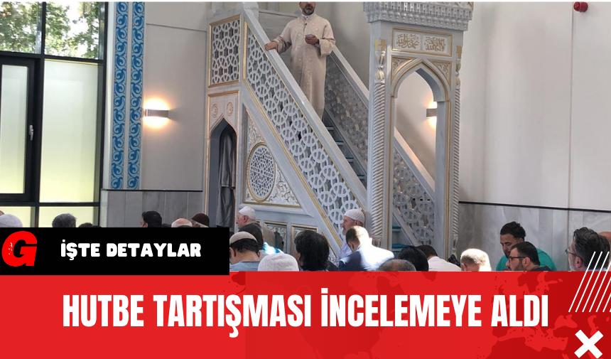 Hutbe Tartışması İncelemeye Aldı