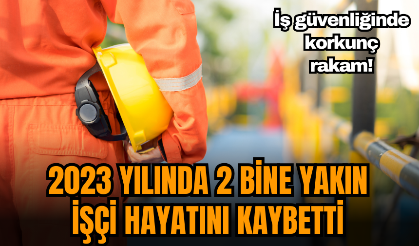 İş güvenliğinde korkunç rakam! 2023 yılında 2 bine yakın işçi hayatını kaybetti