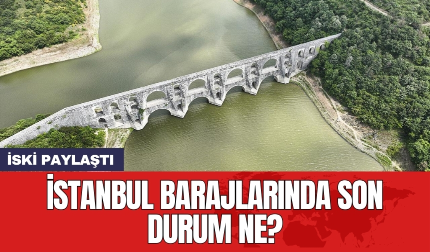 İSKİ paylaştı: İstanbul barajlarında son durum ne?