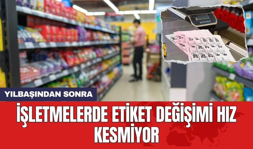 İşletmelerde etiket değişimi hız kesmiyor