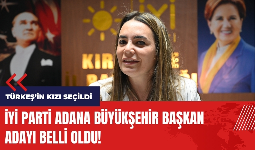 İYİ Parti Adana Büyükşehir Başkan adayı belli oldu