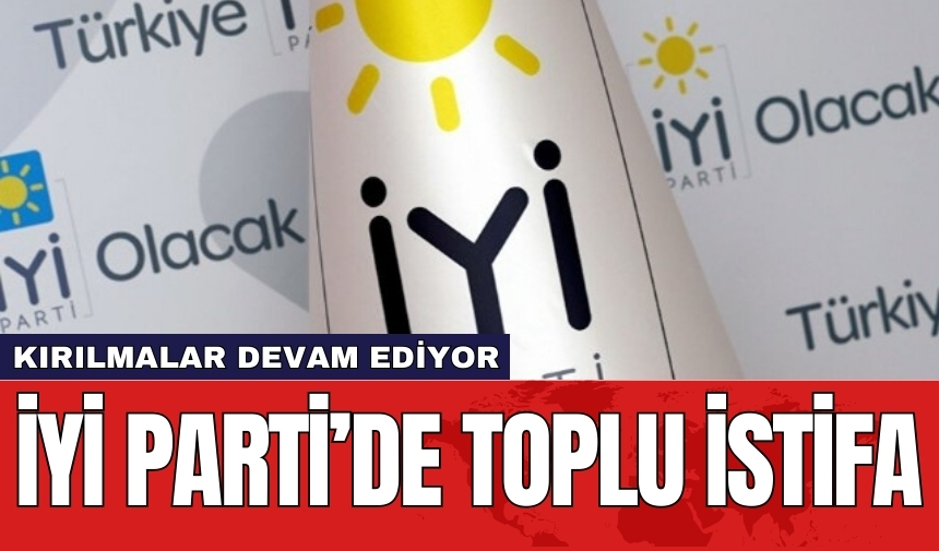 İYİ Parti’de toplu istifa! Kırılmalar devam ediyor