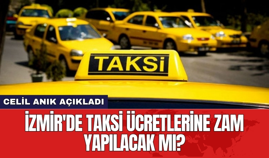 Başkan Anık açıkladı! İzmir'de taksi ücretlerine zam yapılacak mı?