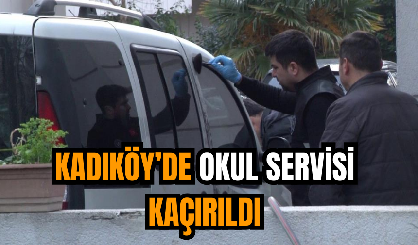 Kadıköy’de okul servisi kaçırıldı