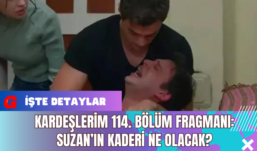 Kardeşlerim 114. Bölüm Fragmanı: Suzan’ın Kaderi Ne Olacak?