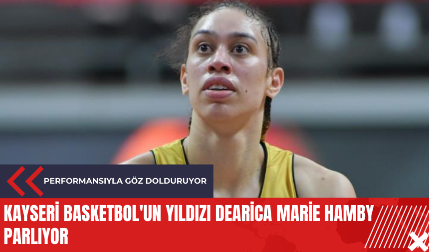 Kayseri Basketbol'un yıldızı Dearica Marie Hamby parlıyor