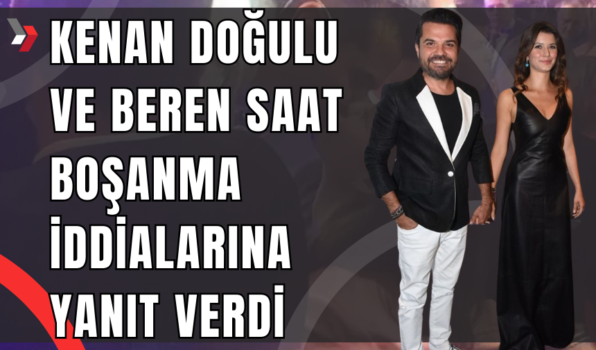 Kenan Doğulu ve Beren Saat Boşanma İddialarına Yanıt Verdi