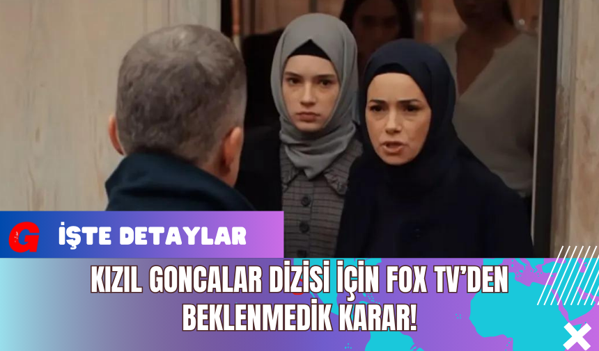 Kızıl Goncalar Dizisi İçin FOX TV’den Beklenmedik Karar!