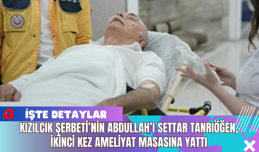 Kızılcık Şerbeti’nin Abdullah’ı Settar Tanrıöğen, İkinci Kez Ameliyat Masasına Yattı