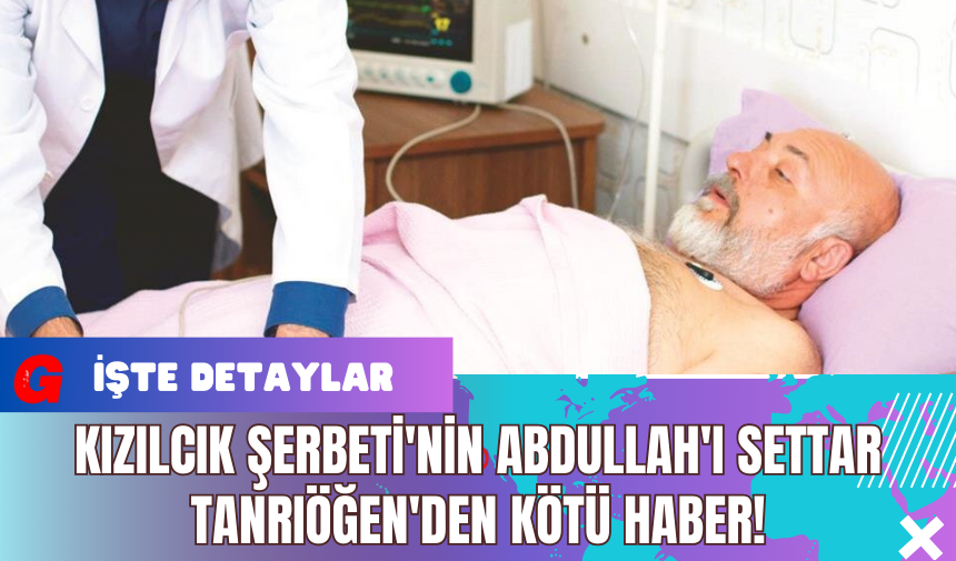 Kızılcık Şerbeti'nin Abdullah'ı Settar Tanrıöğen'den Kötü Haber!