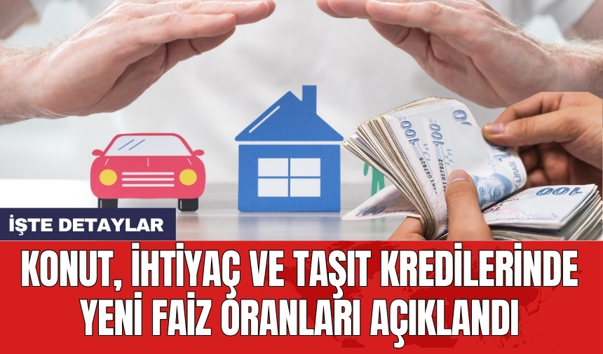 Konut, ihtiyaç ve taşıt kredilerinde yeni faiz oranları açıklandı