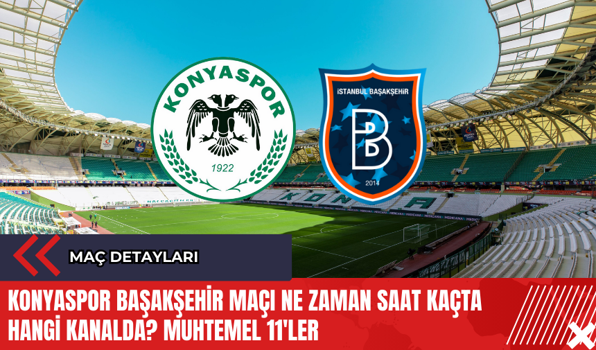 Konyaspor Başakşehir maçı ne zaman saat kaçta hangi kanalda? Muhtemel 11'ler