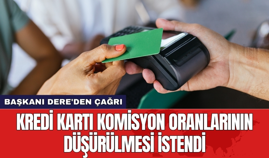 Başkan Dere'den kredi kartı komisyonlarında indirim talebi