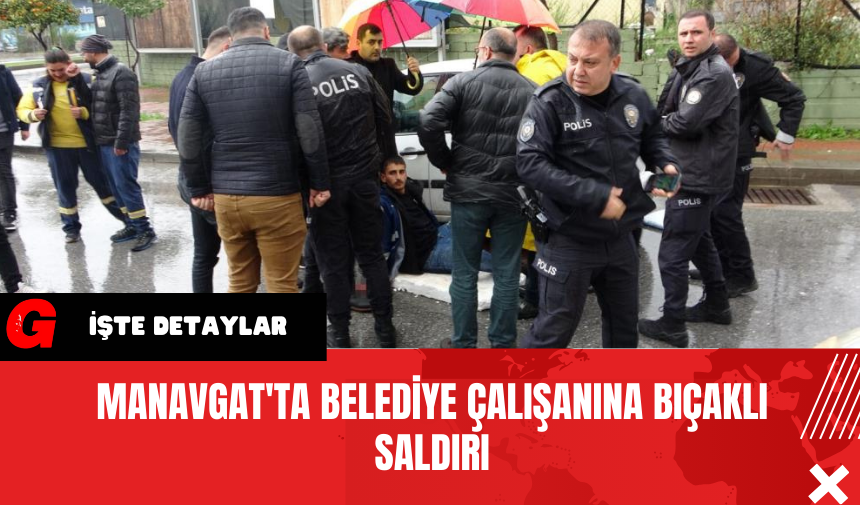 Manavgat'ta Belediye Çalışanına Bıçaklı Saldırı