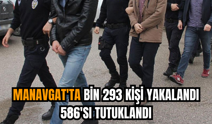 Manavgat'ta bin 293 kişi yakalandı 586'sı tutuklandı