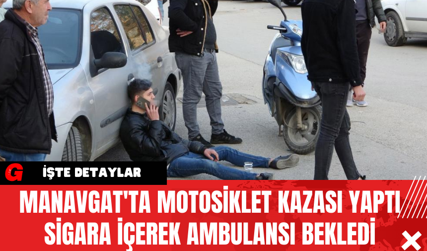 Manavgat'ta Motosiklet Kazası Yaptı Sigara İçerek Ambulansı Bekledi