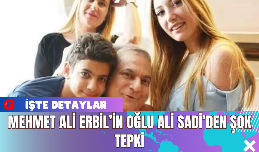 Mehmet Ali Erbil’in Oğlu Ali Sadi’den Şok Tepki