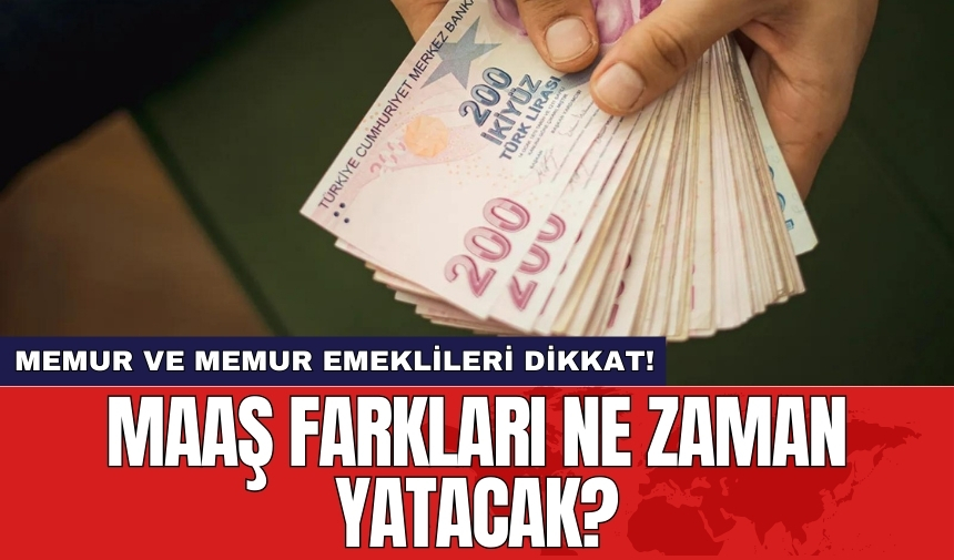 Memur ve emeklilerin beklediği maaş farkları için ödeme tarihi belli oldu