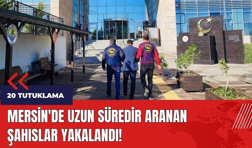 Mersin'de aranan şahıslar yakalandı: 20 tutuklama