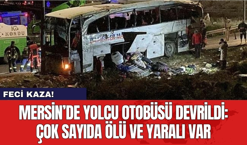 Mersin’de yolcu otobüsü devrildi: Çok sayıda ölü ve yaralı var