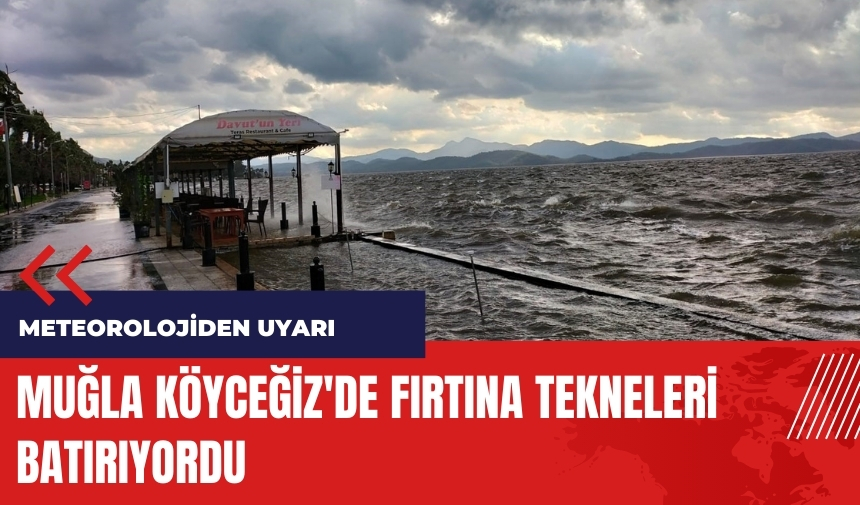 Meteoroloji uyardı! Muğla Köyceğiz'de fırtına tekneleri batırıyordu