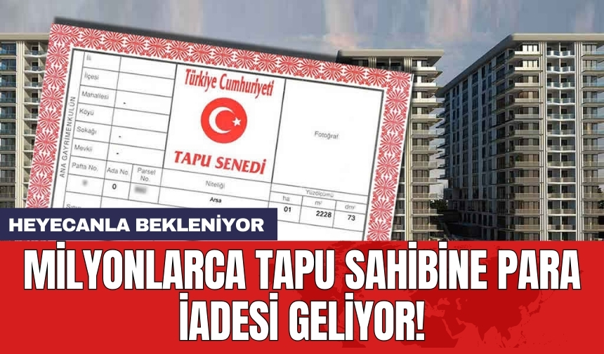 Milyonlarca tapu sahibine para iadesi geliyor!