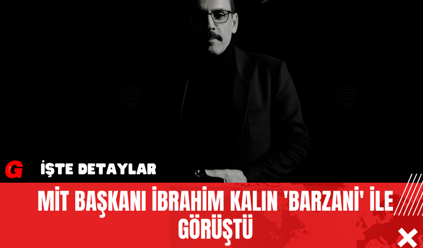 MİT Başkanı İbrahim Kalın 'Barzani' ile görüştü