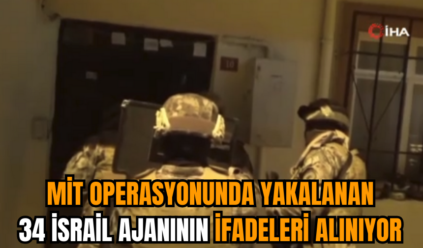 MİT operasyonunda yakalanan 34 İsrail ajanının ifadeleri alınıyor