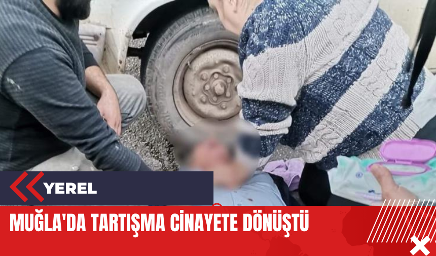 Muğla'da tartışma cinayete dönüştü