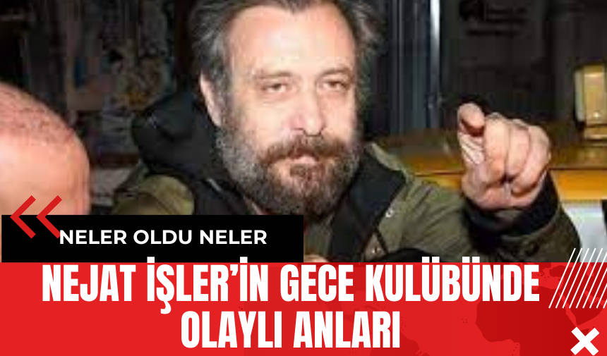 Nejat İşler’in Gece Kulübünde Olaylı Anları