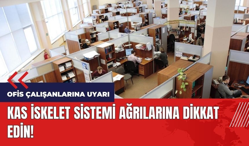 Ofis çalışanlarına uyarı! Kas iskelet sistemi ağrılarına dikkat