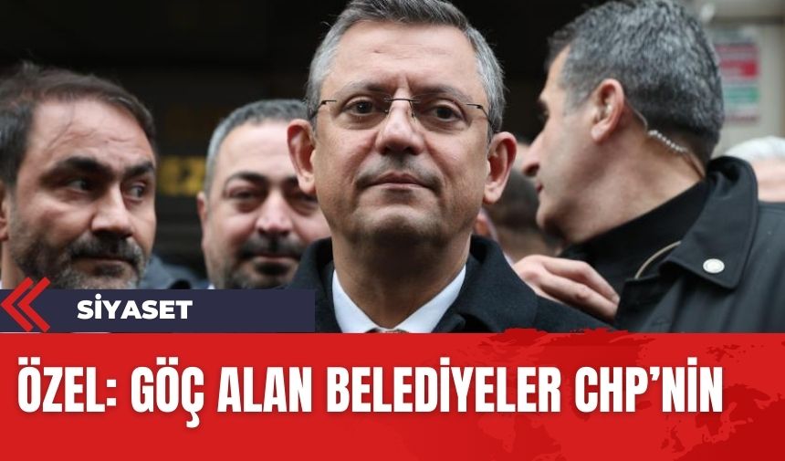 CHP Genel Başkanı Özgür Özel'den belediye çıkışı! 'Göç alan belediyeleri CHP yönetiyor'