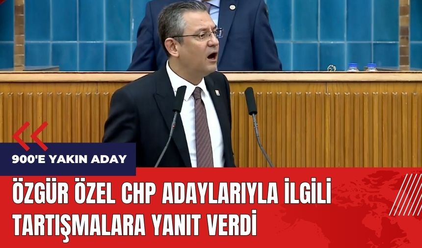 Özgür Özel CHP adaylarıyla ilgili tartışmalara yanıt verdi!