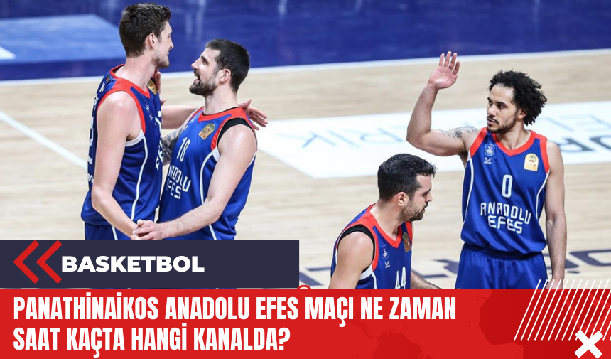 Panathinaikos Anadolu Efes maçı ne zaman saat kaçta hangi kanalda?