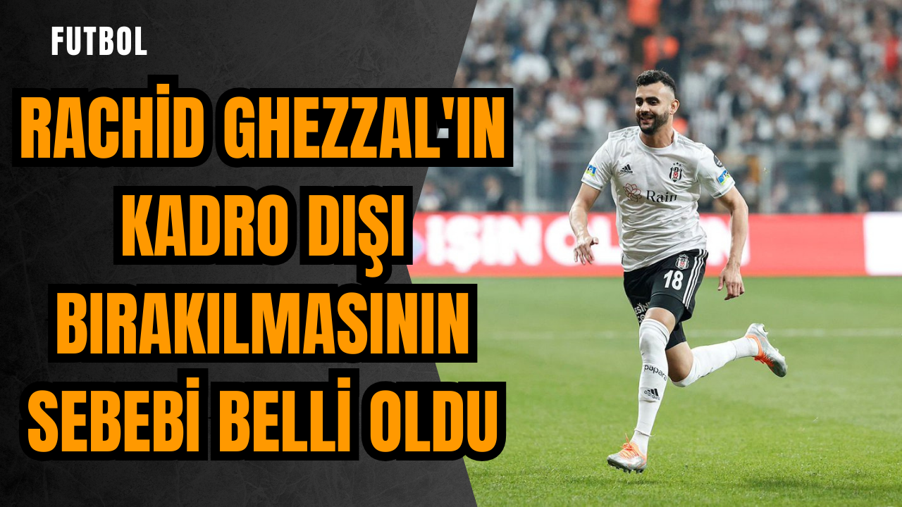 Rachid Ghezzal'ın kadro dışı bırakılmasının sebebi belli oldu