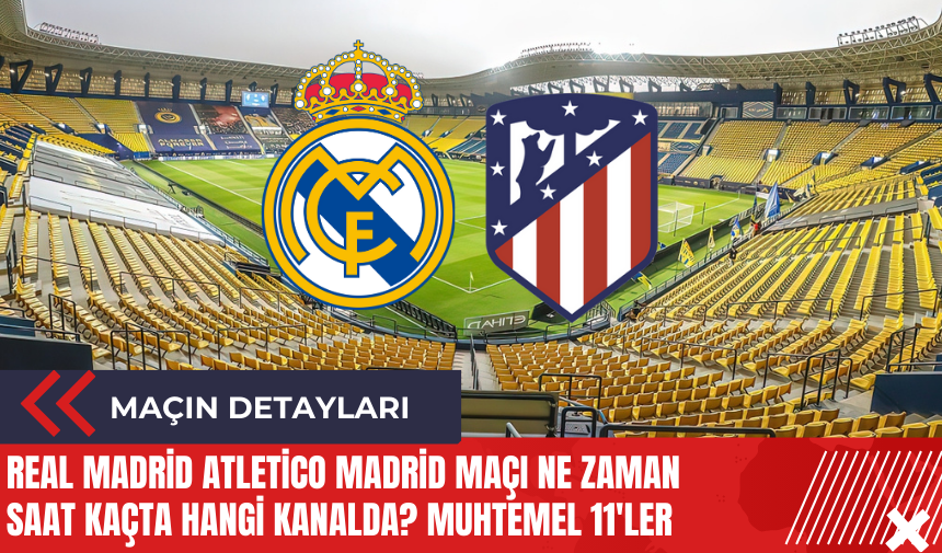 Real Madrid Atletico Madrid maçı ne zaman saat kaçta hangi kanalda? Muhtemel 11'ler