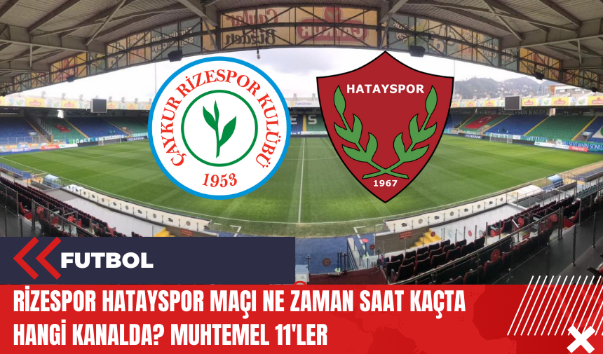 Rizespor Hatayspor maçı ne zaman saat kaçta hangi kanalda? Muhtemel 11'ler