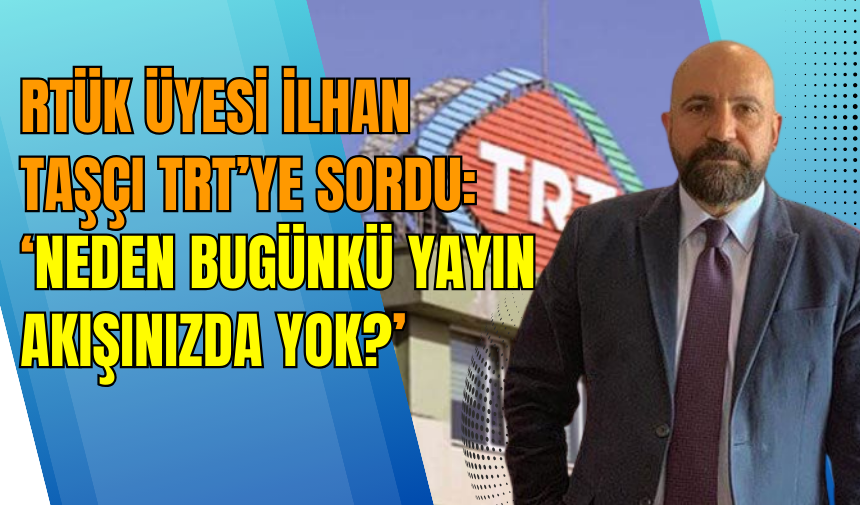 RTÜK üyesi İlhan Taşçı TRT’ye sordu: ‘Neden bugünkü yayın akışınızda yok?’