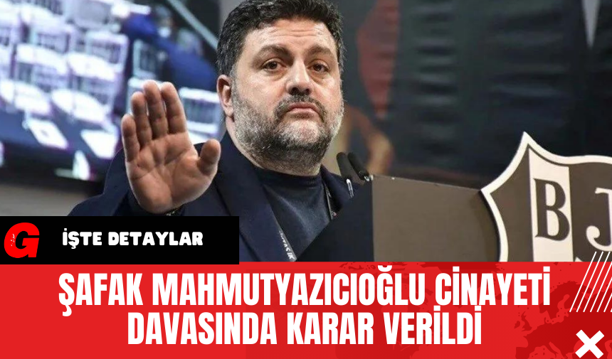 Şafak Mahmutyazıcıoğlu Cinayeti Davasında Karar Verildi