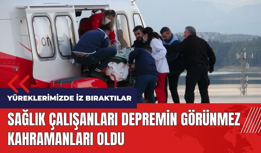 Sağlık çalışanları depremin görünmez kahramanları oldu