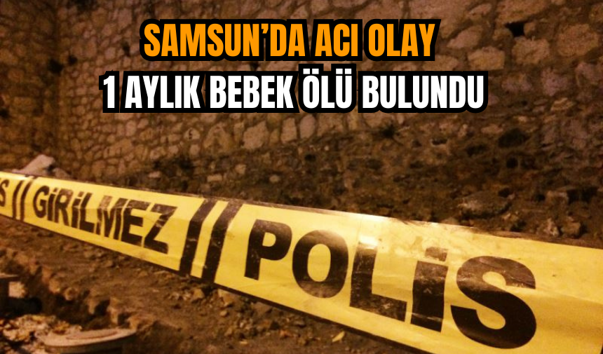 Samsun’da acı olay: 1 aylık bebek ölü bulundu