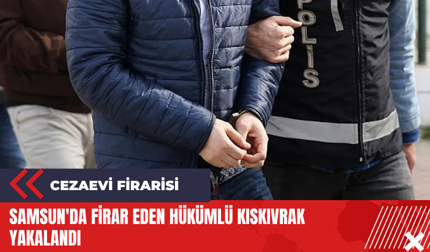 Samsun'da firar eden hükümlü kıskıvrak yakalandı