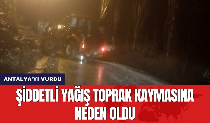 Antalya’da şiddetli yağış toprak kaymasına neden oldu